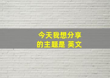 今天我想分享的主题是 英文